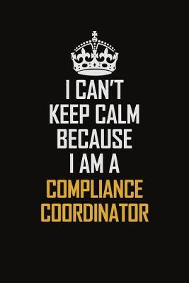 Book cover for I Can't Keep Calm Because I Am A Compliance Coordinator