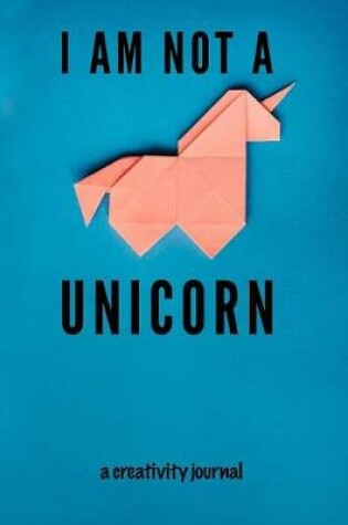 Cover of I Am Not A Unicorn Creativity Journal