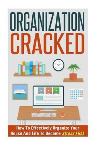 Cover of Organization Cracked - How to Effectively Organize Your House and Life to Become Stress Free