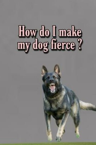 Cover of How do I make my dog fierce?