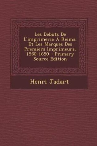 Cover of Les Debuts de L'Imprimerie a Reims, Et Les Marques Des Premiers Imprimeurs, 1550-1650