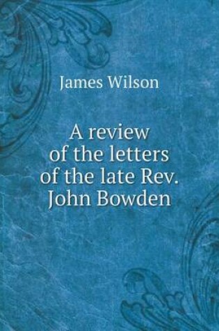 Cover of A review of the letters of the late Rev. John Bowden