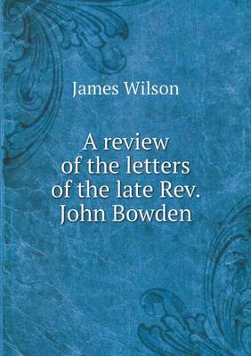 Book cover for A review of the letters of the late Rev. John Bowden