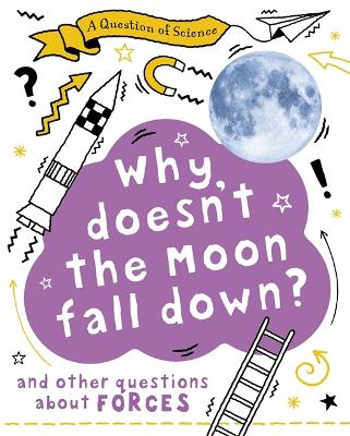 Book cover for A Question of Science: Why Doesn't the Moon Fall Down? And Other Questions about Forces
