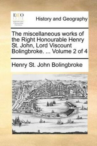 Cover of The miscellaneous works of the Right Honourable Henry St. John, Lord Viscount Bolingbroke. ... Volume 2 of 4