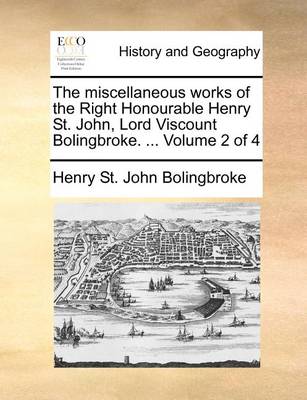 Book cover for The miscellaneous works of the Right Honourable Henry St. John, Lord Viscount Bolingbroke. ... Volume 2 of 4