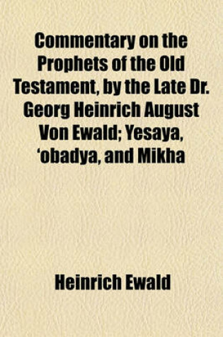 Cover of Commentary on the Prophets of the Old Testament, by the Late Dr. Georg Heinrich August Von Ewald (Volume 2); Yesaya, 'Obadya, and Mikha