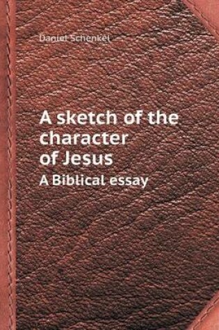 Cover of A Sketch of the Character of Jesus a Biblical Essay