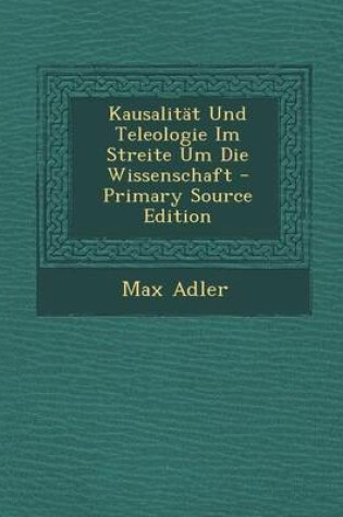 Cover of Kausalitat Und Teleologie Im Streite Um Die Wissenschaft - Primary Source Edition