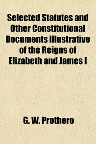 Cover of Selected Statutes and Other Constitutional Documents Illustrative of the Reigns of Elizabeth and James I