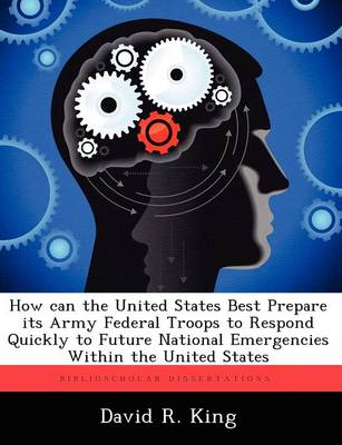 Book cover for How Can the United States Best Prepare Its Army Federal Troops to Respond Quickly to Future National Emergencies Within the United States