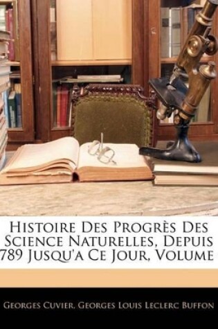 Cover of Histoire Des Progrs Des Science Naturelles, Depuis 1789 Jusqu'a Ce Jour, Volume 4