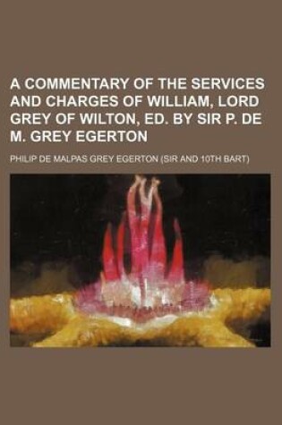 Cover of A Commentary of the Services and Charges of William, Lord Grey of Wilton, Ed. by Sir P. de M. Grey Egerton