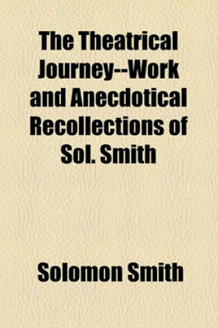 Cover of The Theatrical Journey--Work and Anecdotical Recollections of Sol. Smith