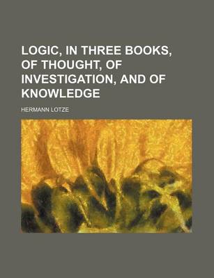 Book cover for Logic, in Three Books, of Thought, of Investigation, and of Knowledge