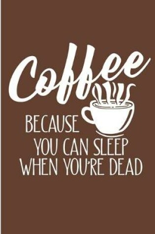 Cover of Coffee Because You Can Sleep When You're Dead