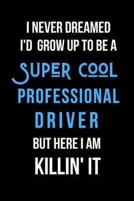 Book cover for I Never Dreamed I'd Grow Up to Be a Super Cool Professional Driver But Here I am Killin' It