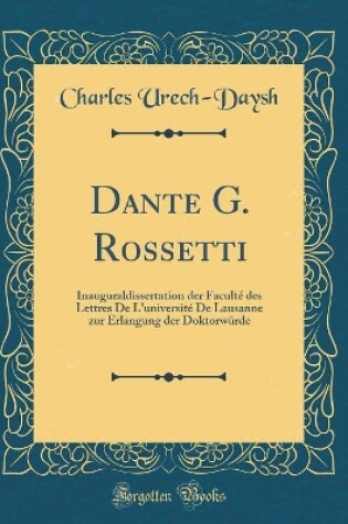 Cover of Dante G. Rossetti: Inauguraldissertation der Faculté des Lettres De L'université De Lausanne zur Erlangung der Doktorwürde (Classic Reprint)