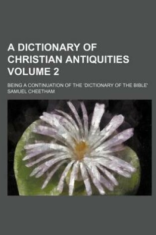 Cover of A Dictionary of Christian Antiquities; Being a Continuation of the Dictionary of the Bible' Volume 2