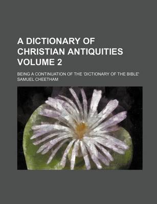 Book cover for A Dictionary of Christian Antiquities; Being a Continuation of the Dictionary of the Bible' Volume 2