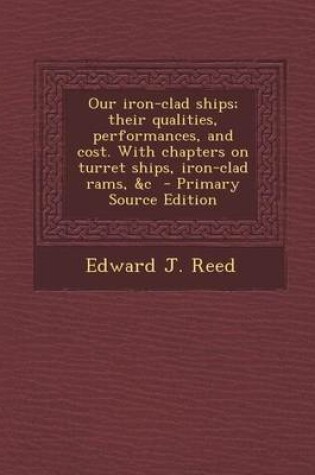 Cover of Our Iron-Clad Ships; Their Qualities, Performances, and Cost. with Chapters on Turret Ships, Iron-Clad Rams, &C