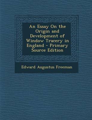 Book cover for An Essay on the Origin and Development of Window Tracery in England - Primary Source Edition