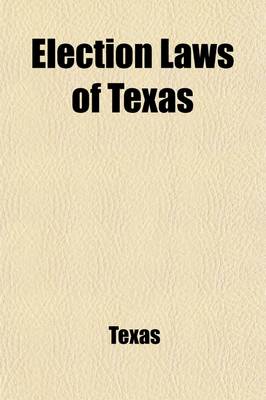 Book cover for Election Laws of Texas; Including All Acts of the Legislature Governing Elections, Both General and Primary, to Date