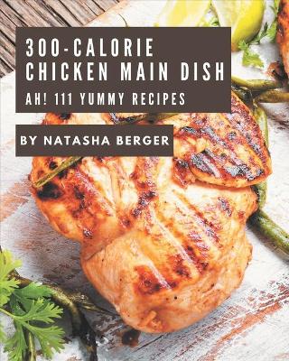 Book cover for Ah! 111 Yummy 300-Calorie Chicken Main Dish Recipes