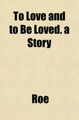 Cover of To Love and to Be Loved. a Story
