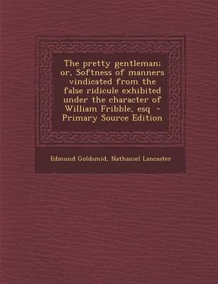 Book cover for The Pretty Gentleman; Or, Softness of Manners Vindicated from the False Ridicule Exhibited Under the Character of William Fribble, Esq - Primary Sourc