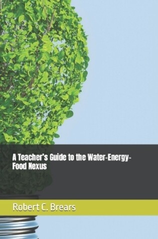 Cover of A Teacher's Guide to the Water-Energy-Food Nexus