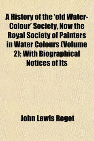 Cover of A History of the 'Old Water-Colour' Society, Now the Royal Society of Painters in Water Colours (Volume 2); With Biographical Notices of Its