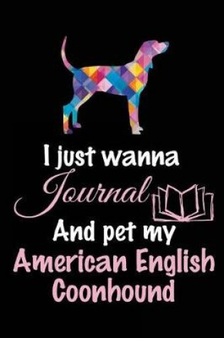 Cover of I Just Wanna Journal And Pet My American English Coonhound