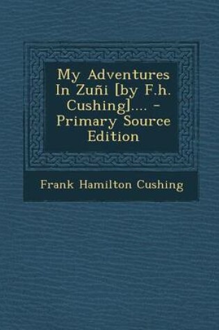 Cover of My Adventures in Zuni [By F.H. Cushing].... - Primary Source Edition