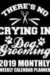 Book cover for There's No Crying in Dog Grooming 2019 Monthly Weekly Calendar Planner