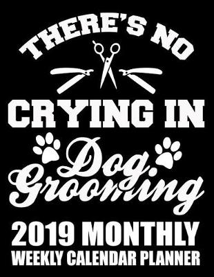 Cover of There's No Crying in Dog Grooming 2019 Monthly Weekly Calendar Planner