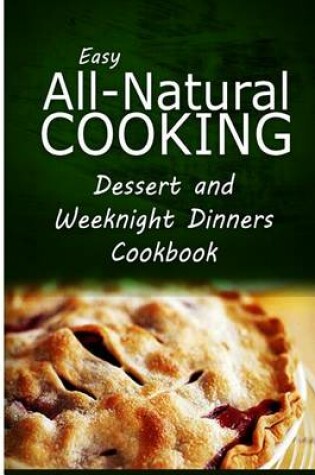 Cover of Easy All-Natural Cooking - Dessert and Weeknight Dinners Cookbook