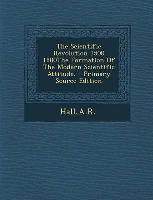 Book cover for The Scientific Revolution 1500 1800the Formation of the Modern Scientific Attitude. - Primary Source Edition