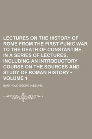 Cover of Lectures on the History of Rome from the First Punic War to the Death of Constantine. in a Series of Lectures, Including an Introductory Course on the Sources and Study of Roman History (Volume 1)