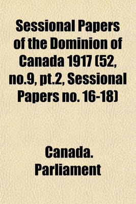 Book cover for Sessional Papers of the Dominion of Canada 1917 (52, No.9, PT.2, Sessional Papers No. 16-18)