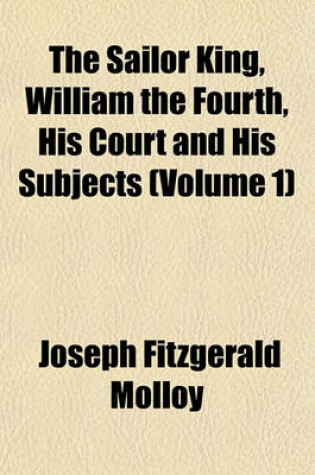 Cover of The Sailor King, William the Fourth, His Court and His Subjects (Volume 1)