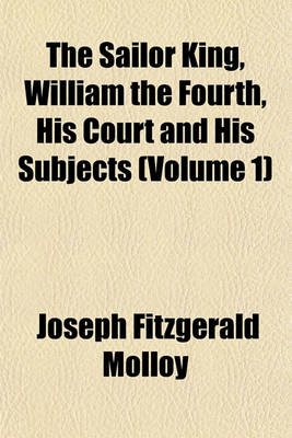 Book cover for The Sailor King, William the Fourth, His Court and His Subjects (Volume 1)