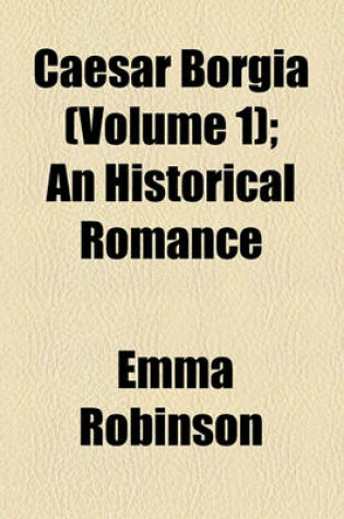 Cover of Caesar Borgia (Volume 1); An Historical Romance