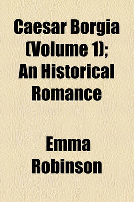 Book cover for Caesar Borgia (Volume 1); An Historical Romance