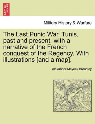 Book cover for The Last Punic War. Tunis, Past and Present, with a Narrative of the French Conquest of the Regency. with Illustrations [And a Map]. Vol. I