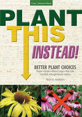 Book cover for Plant This Instead!: Better Plant Choices * Prettier * Hardier * Blooms Longer * New Colors * Less Work * Drought-Tolerant * Native