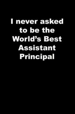 Cover of I never asked to be the World's Best Assistant Principal