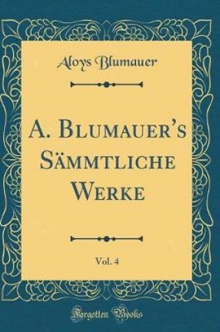 Cover of A. Blumauer's Sammtliche Werke, Vol. 4 (Classic Reprint)