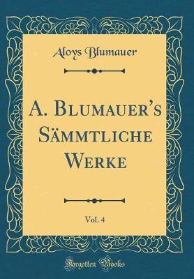 Book cover for A. Blumauer's Sammtliche Werke, Vol. 4 (Classic Reprint)