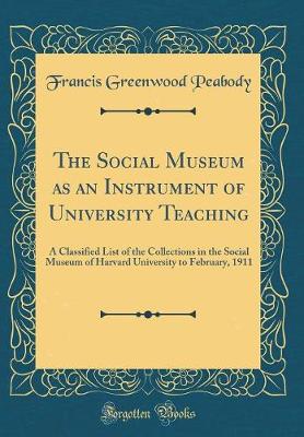 Book cover for The Social Museum as an Instrument of University Teaching: A Classified List of the Collections in the Social Museum of Harvard University to February, 1911 (Classic Reprint)